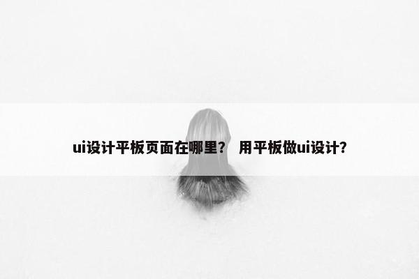 ui设计平板页面在哪里？ 用平板做ui设计？