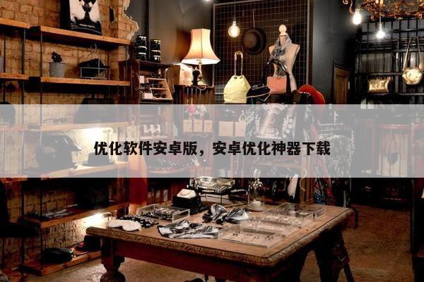 优化软件安卓版，安卓优化神器下载