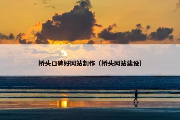 桥头口碑好网站制作（桥头网站建设）