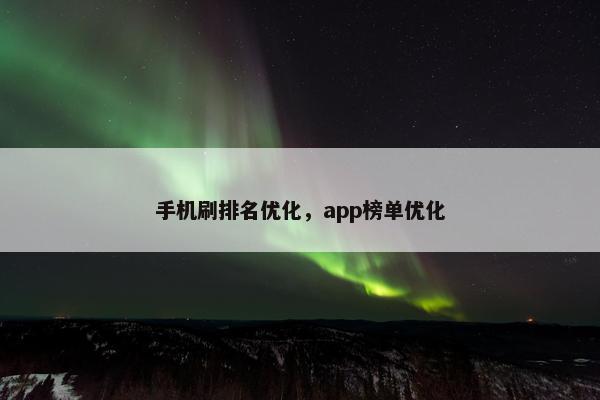 手机刷排名优化，app榜单优化