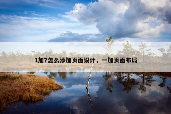 1加7怎么添加页面设计，一加页面布局