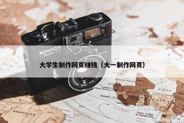 大学生制作网页赚钱（大一制作网页）