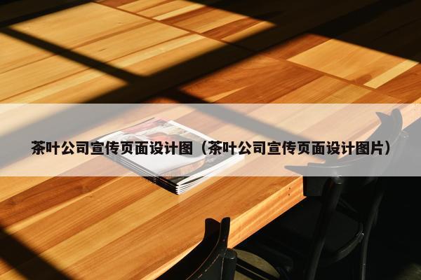 茶叶公司宣传页面设计图（茶叶公司宣传页面设计图片）