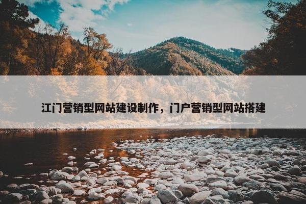 江门营销型网站建设制作，门户营销型网站搭建