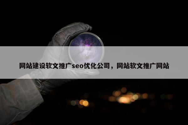 网站建设软文推广seo优化公司，网站软文推广网站