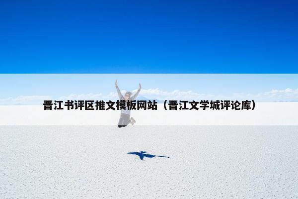晋江书评区推文模板网站（晋江文学城评论库）