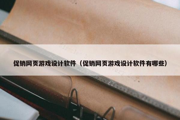 促销网页游戏设计软件（促销网页游戏设计软件有哪些）