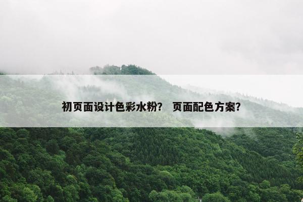 初页面设计色彩水粉？ 页面配色方案？