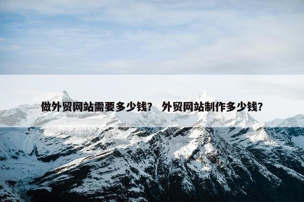做外贸网站需要多少钱？ 外贸网站制作多少钱？