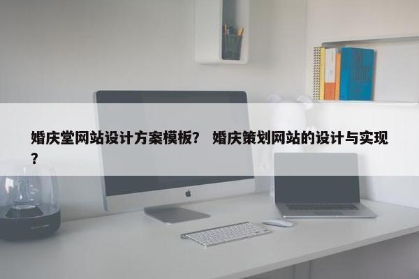 婚庆堂网站设计方案模板？ 婚庆策划网站的设计与实现？
