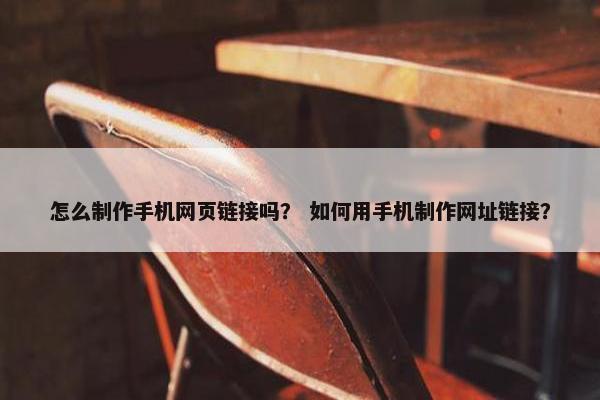 怎么制作手机网页链接吗？ 如何用手机制作网址链接？
