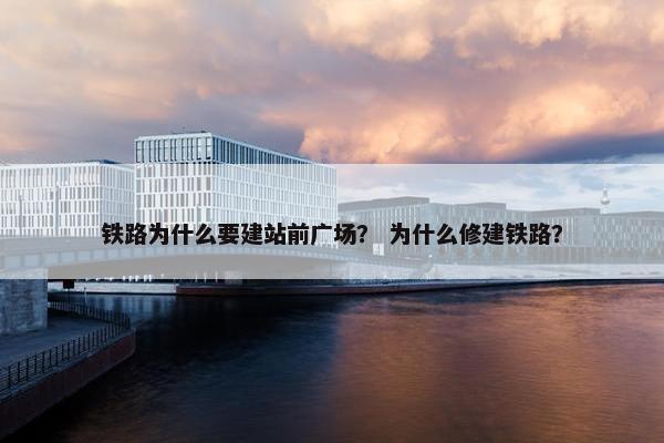 铁路为什么要建站前广场？ 为什么修建铁路？