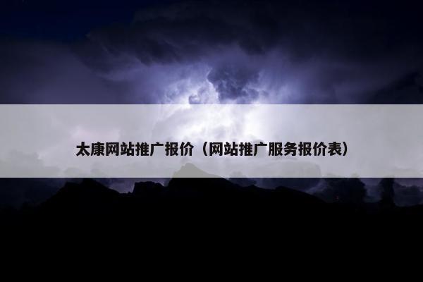 太康网站推广报价（网站推广服务报价表）