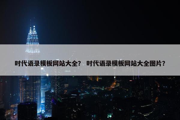 时代语录模板网站大全？ 时代语录模板网站大全图片？