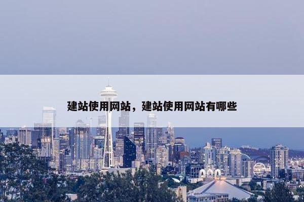 建站使用网站，建站使用网站有哪些