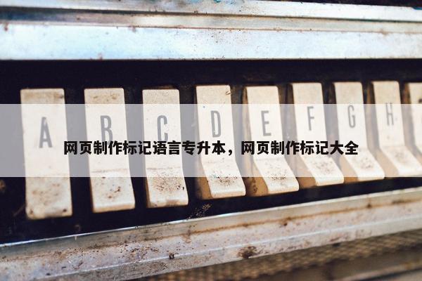 网页制作标记语言专升本，网页制作标记大全