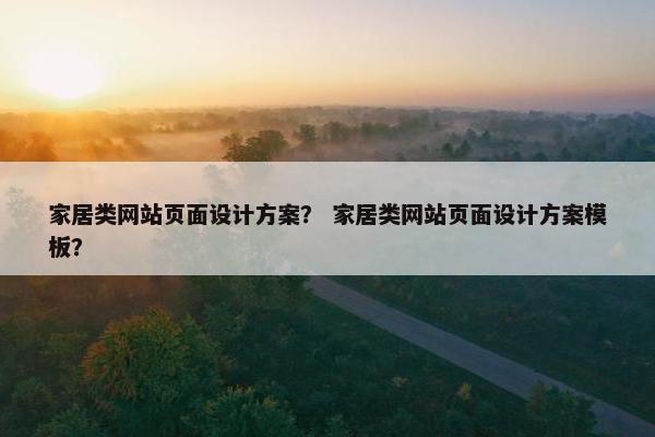 家居类网站页面设计方案？ 家居类网站页面设计方案模板？