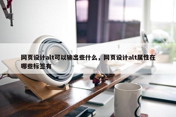 网页设计alt可以输出些什么，网页设计alt属性在哪些标签有