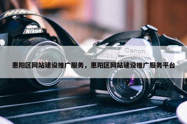 惠阳区网站建设推广服务，惠阳区网站建设推广服务平台