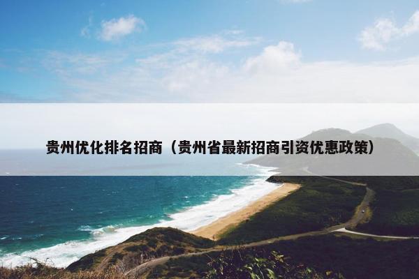 贵州优化排名招商（贵州省最新招商引资优惠政策）