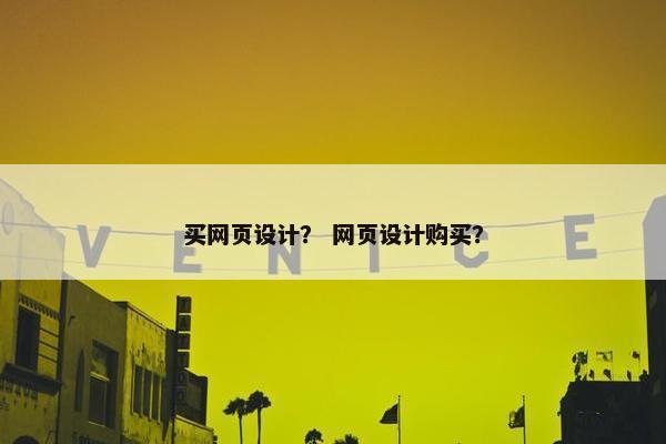 买网页设计？ 网页设计购买？