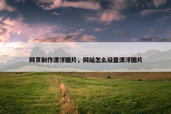 网页制作漂浮图片，网站怎么设置漂浮图片