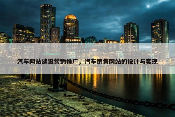 汽车网站建设营销推广，汽车销售网站的设计与实现