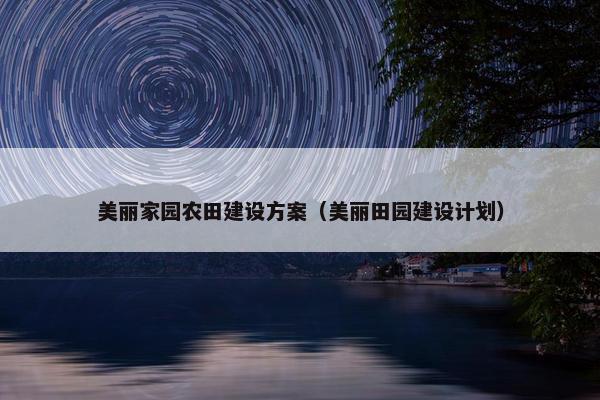 美丽家园农田建设方案（美丽田园建设计划）