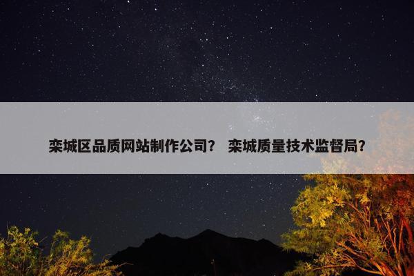 栾城区品质网站制作公司？ 栾城质量技术监督局？