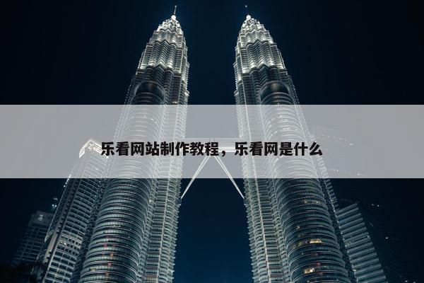 乐看网站制作教程，乐看网是什么