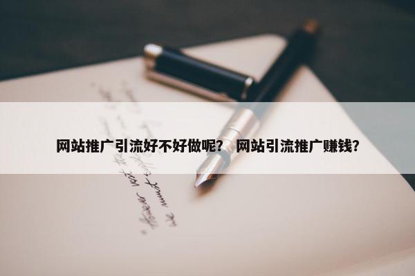 网站推广引流好不好做呢？ 网站引流推广赚钱？