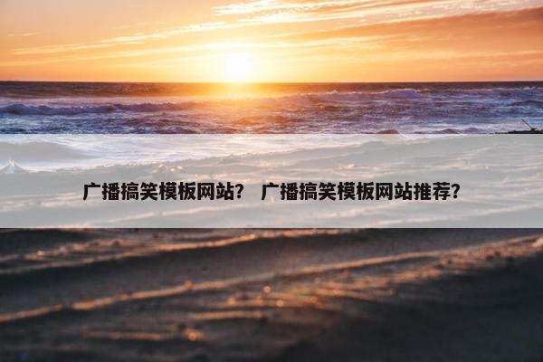 广播搞笑模板网站？ 广播搞笑模板网站推荐？