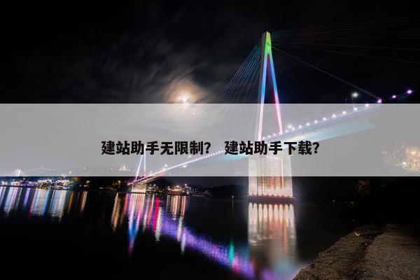 建站助手无限制？ 建站助手下载？