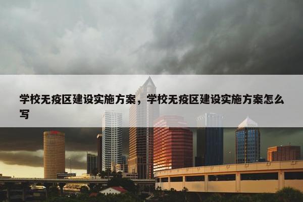 学校无疫区建设实施方案，学校无疫区建设实施方案怎么写