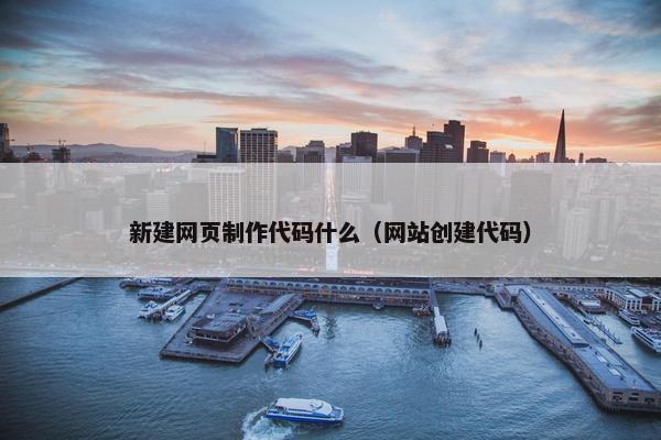 新建网页制作代码什么（网站创建代码）