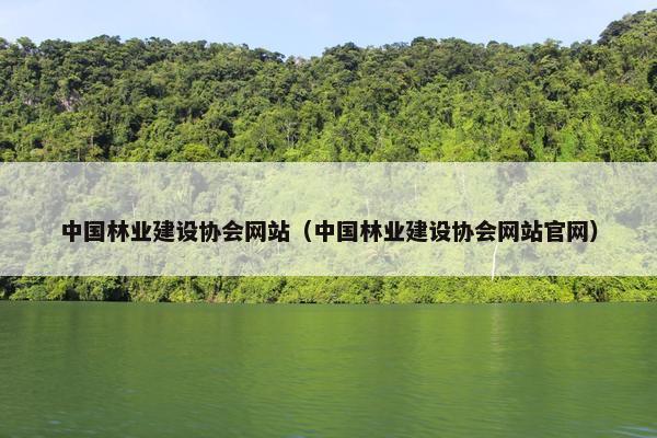 中国林业建设协会网站（中国林业建设协会网站官网）