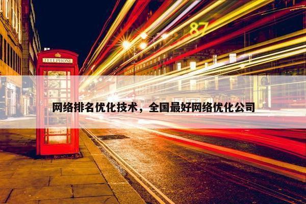 网络排名优化技术，全国最好网络优化公司