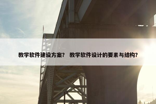 教学软件建设方案？ 教学软件设计的要素与结构？