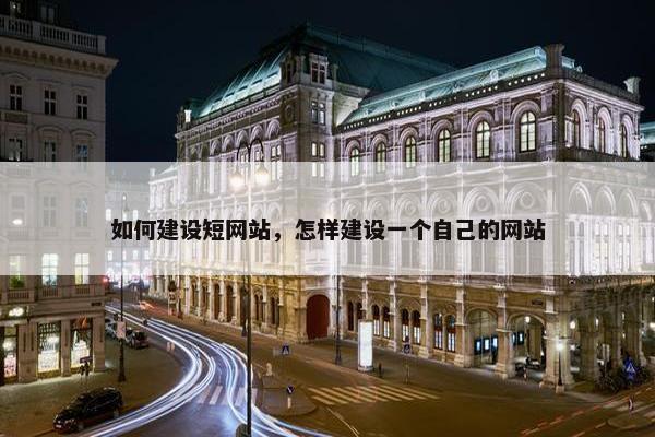 如何建设短网站，怎样建设一个自己的网站