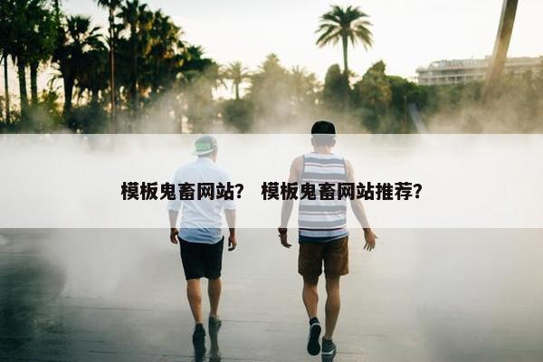 模板鬼畜网站？ 模板鬼畜网站推荐？