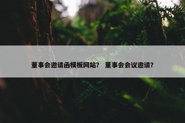 董事会邀请函模板网站？ 董事会会议邀请？