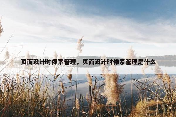 页面设计时像素管理，页面设计时像素管理是什么