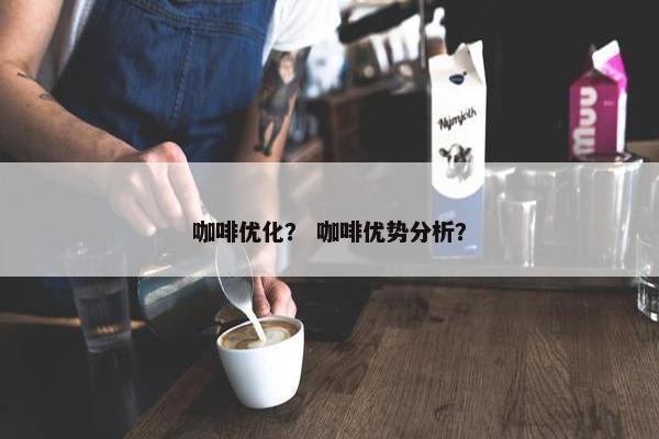 咖啡优化？ 咖啡优势分析？