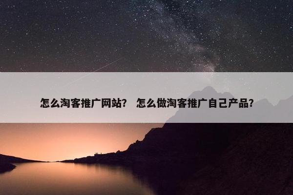怎么淘客推广网站？ 怎么做淘客推广自己产品？