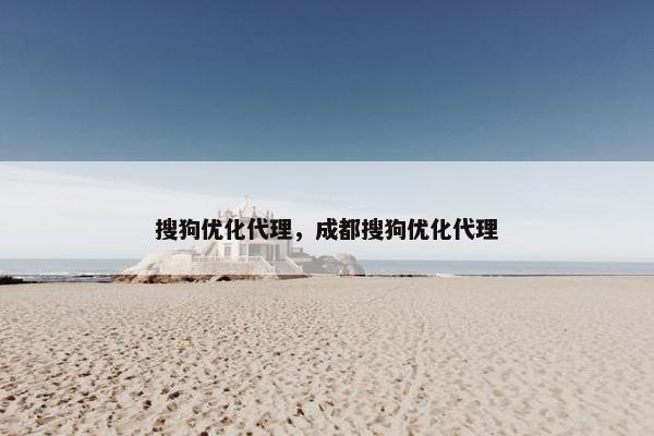 搜狗优化代理，成都搜狗优化代理