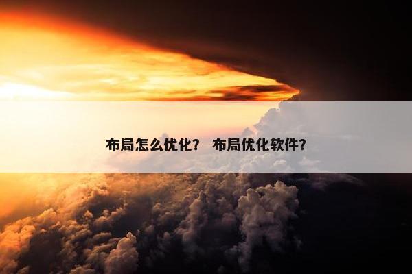 布局怎么优化？ 布局优化软件？