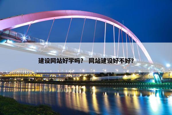 建设网站好学吗？ 网站建设好不好？