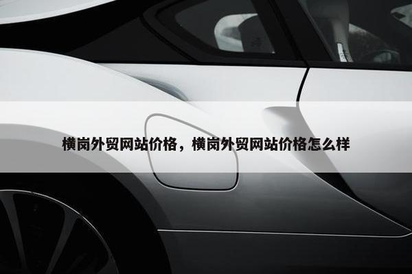 横岗外贸网站价格，横岗外贸网站价格怎么样