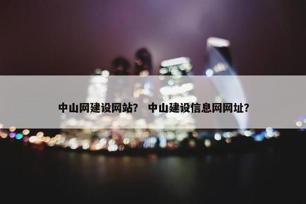 中山网建设网站？ 中山建设信息网网址？