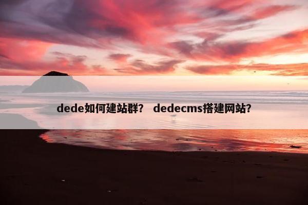 dede如何建站群？ dedecms搭建网站？